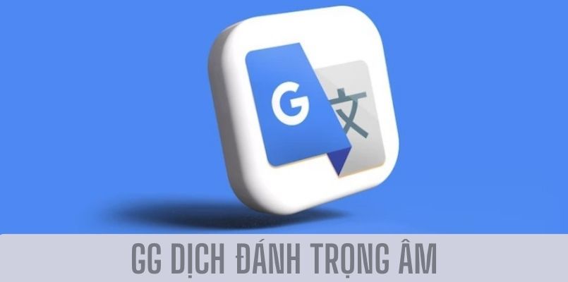 GG dịch đánh trọng âm sử dụng thế nào trong Google Translate?